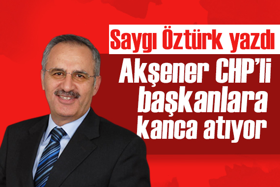 Saygı Öztürk yazdı: Akşener, CHP’li başkanlara kanca atıyor