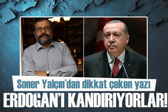 Soner Yalçın yazdı: Erdoğan’ı hala kandırıyorlar