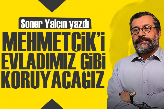 Soner Yalçın yazdı: Mehmetçik’i evladımız gibi koruyacağız