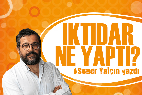 Soner Yalçın yazdı: İktidar ne yaptı?