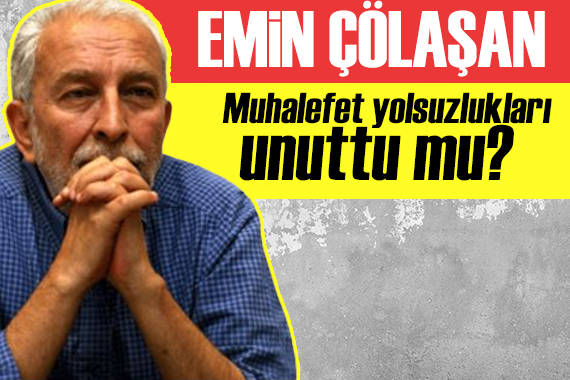 Emin Çölaşan yazdı: Muhalefet yolsuzlukları unuttu mu?