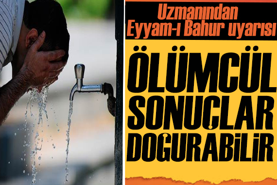 Uzmanından  eyyam-ı bahur  uyarısı: Ölümcül sonuçlar doğurabilir