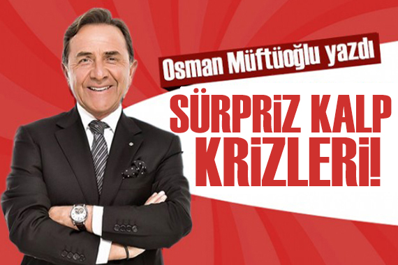 Osman Müftüoğlu yazdı: “SÜRPRİZ KALP KRİZLERİ 