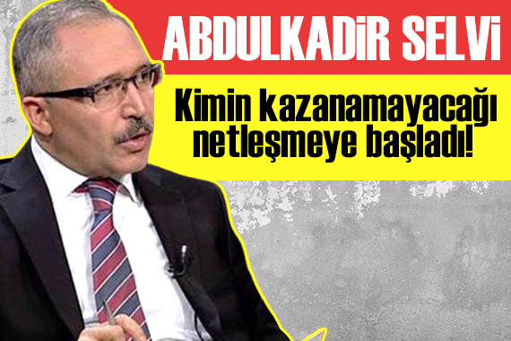 Abdulkadir Selvi yazdı: Kimin kazanamayacağı netleşmeye başladı!