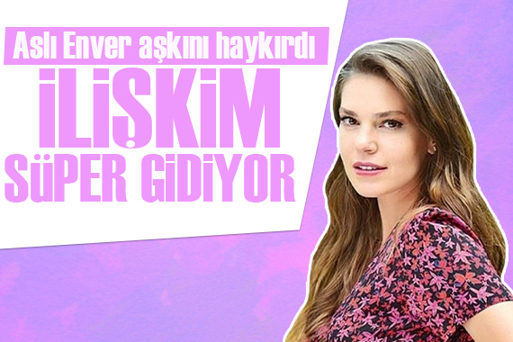 Aslı Enver aşkını haykırdı: İlişkim süper gidiyor