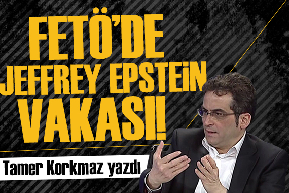 Tamer Korkmaz yazdı: FETÖ de Jeffrey Epstein vakası!