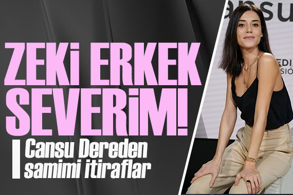 Cansu Dere den samimi itiraflar! Zeki erkek severim