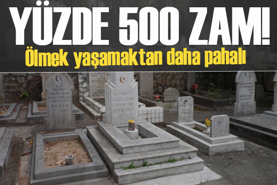 Ölmenin de maliyeti arttı: Mezar yerine yüzde 500 zam!