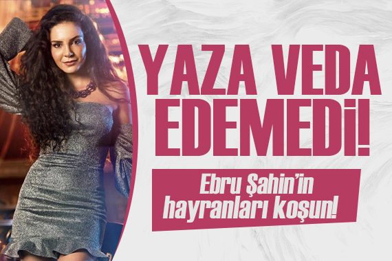 Ebru Şahin yaza veda edemedi... Beğeni yağmuruna tutuldu