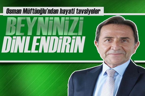 Osman Müftüoğlu: Beyninizi dinlendirin!