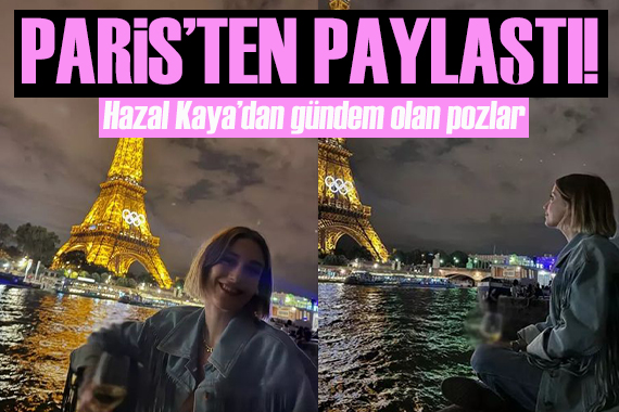 Hazal Kaya, Eyfel Kulesi manzarasında verdiği pozları gündem oldu