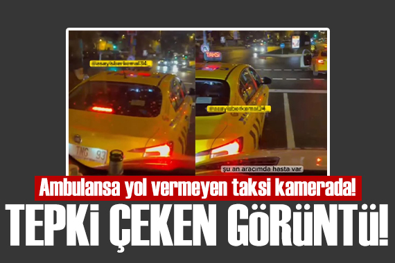 İstanbul da ambulansa yol vermeyen taksici tepki çekti