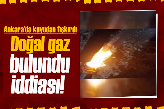 Ankara da içme suyu ararken yanıcı gaz buldular