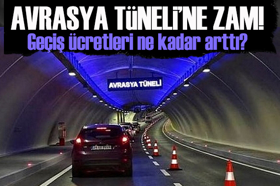 Avrasya Tüneli ne zam: Geçiş ücretleri ne kadar arttı?