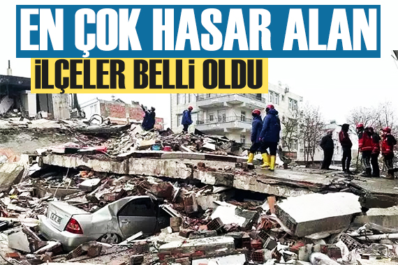 Deprem felaketinde en çok hasar alan ilçeler belli oldu