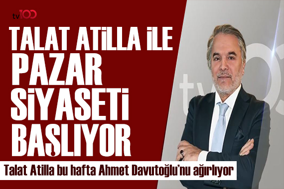 TALAT ATİLLA İLE PAZAR SİYASETİ TV100 EKRANLARINDA BAŞLIYOR