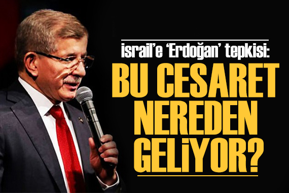 Davutoğlu ndan İsrail e  Erdoğan  tepkisi: Bu cesaret nereden geliyor?