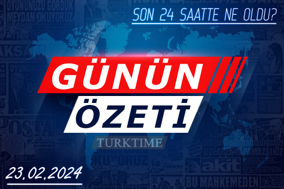 23 Şubat 2024 Turktime Günün Özeti