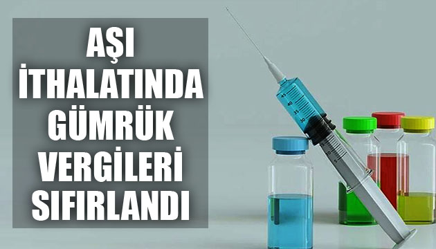 Aşı ithalatında gümrük vergileri sıfırlandı