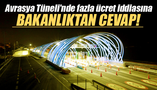  Avrasya Tüneli nde fazla ücret  iddiasına bakanlıktan cevap!