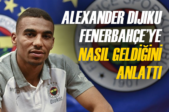 Alexander Djiku, Fenerbahçe ye nasıl geldiğini anlattı