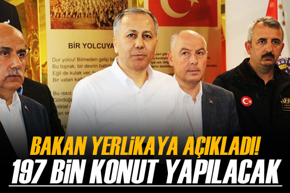 Bakan Yerlikaya açıkladı! 197 bin 248 konut yapılacak