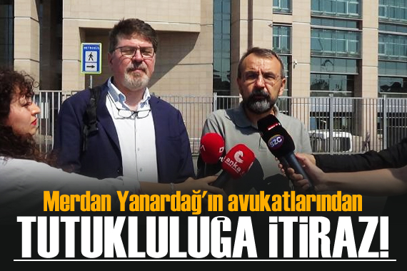 Merdan Yanardağ ın avukatlarından tutukluluğa itiraz