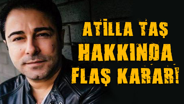 Atilla Taş hakkında flaş karar!