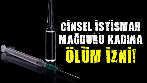 Cinsel istismar mağduru kadına ölüm izni!