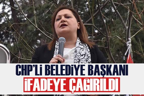 Valilik CHP li belediye başkanını ifadeye çağırdı