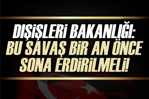 Dışişleri Bakanlığı: Bu savaş bir an önce sona erdirilmeli!