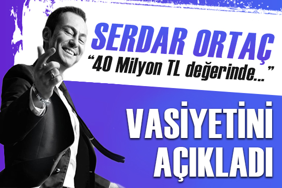 Serdar Ortaç vasiyetini açıkladı!