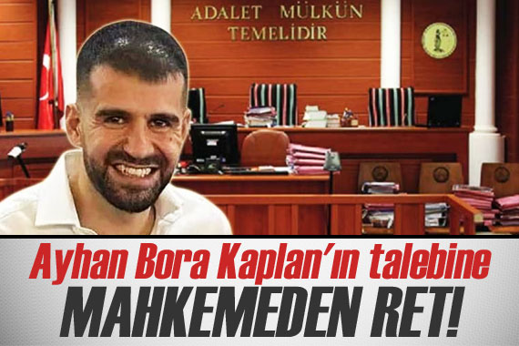 Ayhan Bora Kaplan ın talebine mahkemeden ret