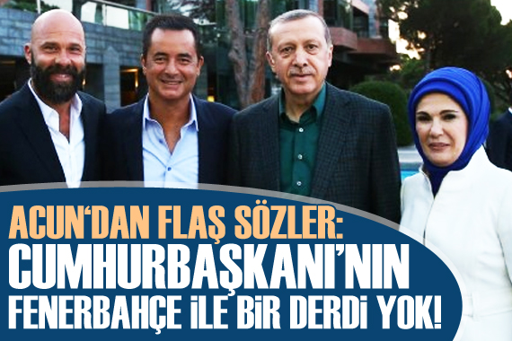 Acun Ilıcalı: Cumhurbaşkanımızın Fenerbahçe ile bir derdi yok!