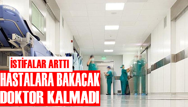 İstifalar arttı! Hastalara bakacak doktor kalmadı