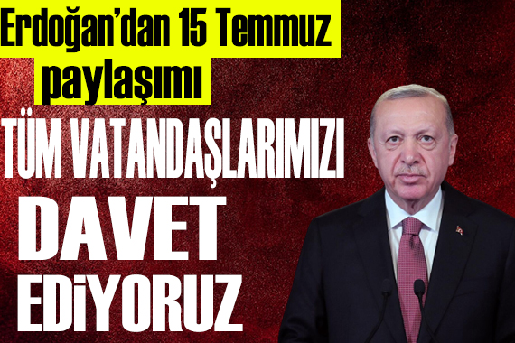 Erdoğan dan 15 Temmuz paylaşımı: Tüm halkımızı davet ediyoruz