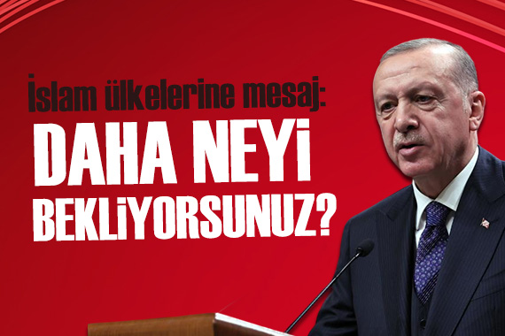 Cumhurbaşkanı Erdoğan: İslam ülkeleri daha neyi bekliyorsunuz?