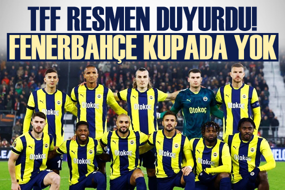 TFF resmen açıkladı! Fenerbahçe Türkiye Kupası nda yok