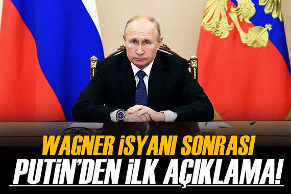 Wagner isyanı sonrası Putin den ilk açıklama!