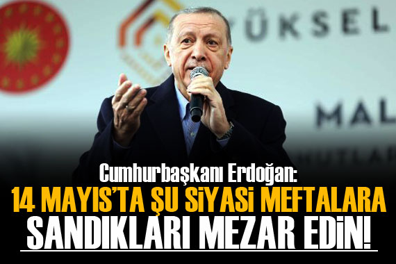 Erdoğan: 14 Mayıs ta şu siyasi meftalara sandıkları mezar edin