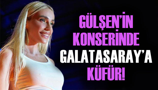 Gülşen in konserinde Galatasaray a küfür!