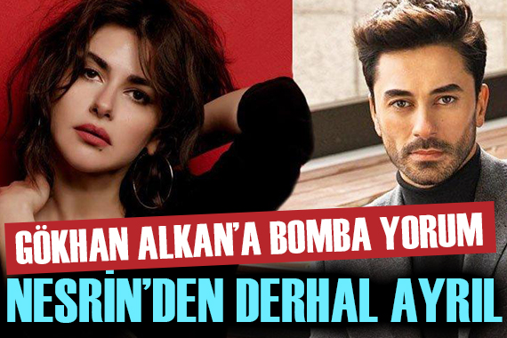 Gökhan Alkan a bomba yorum:  Nesrin den derhal ayrıl! 