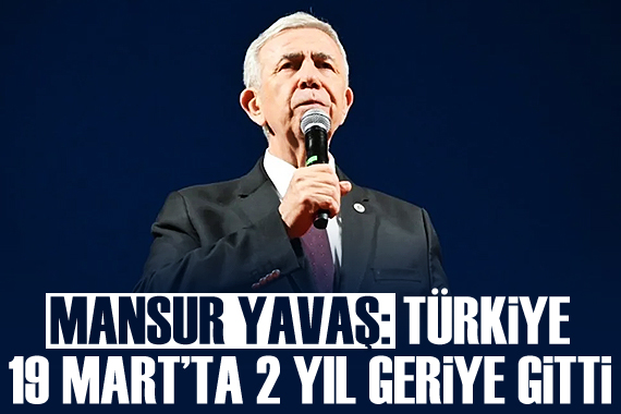 Mansur Yavaş: 19 Mart ta Türkiye 2 yıl geriye gitti