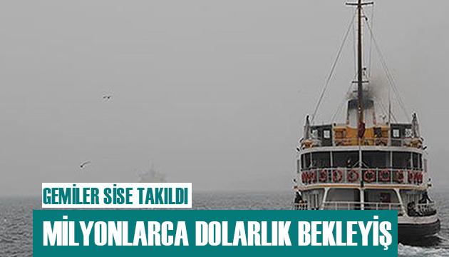 Gemiler sise takıldı! Milyonlarca dolarlık bekleyiş