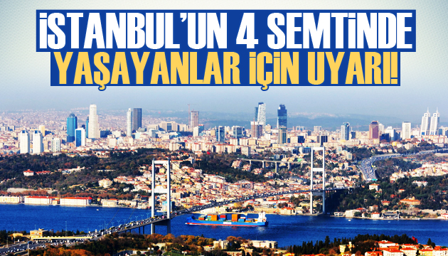 İstanbul un 4 semtinde yaşayanlar için uyarı!