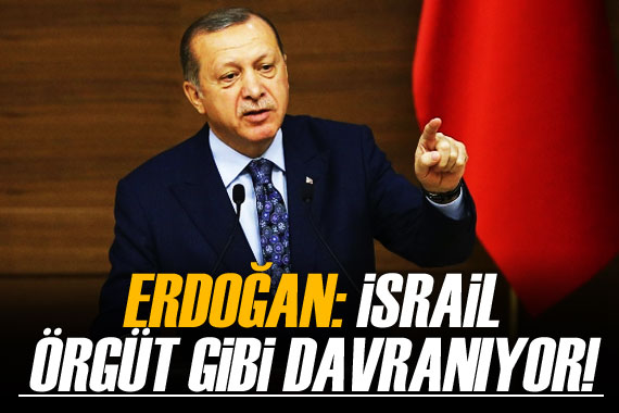 Cumhurbaşkanı Erdoğan: İsrail örgüt gibi davranıyor