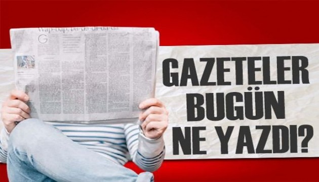 Gazeteler bugün ne yazdı? (15 Mayıs)