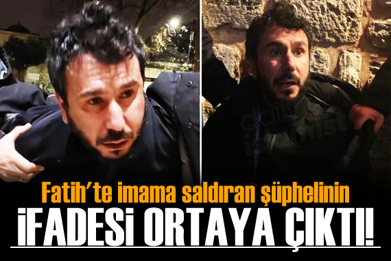 Fatih te imama saldıran şüphelinin ifadesi ortaya çıktı