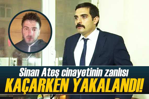 Sinan Ateş cinayetinin zanlısı kaçarken yakalandı!