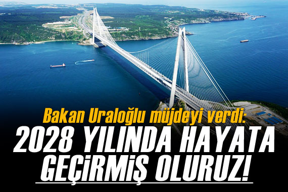 Bakan Uraloğlu müjdeyi verdi!  2028 de hayata geçirmiş oluruz 